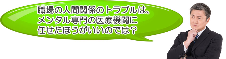 職場の問題は、メンタル専門の医療機関に任せたほうがいいのでは?